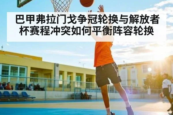 巴甲弗拉门戈争冠轮换与解放者杯赛程冲突如何平衡阵容轮换