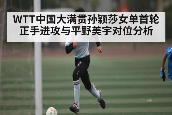 WTT中国大满贯孙颖莎女单首轮正手进攻与平野美宇对位分析