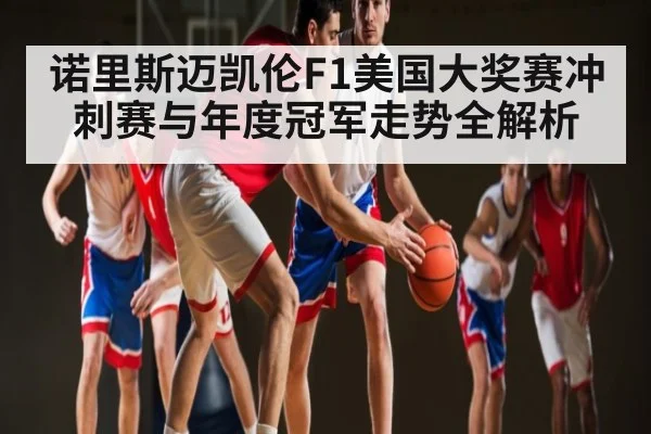 诺里斯迈凯伦F1美国大奖赛冲刺赛与年度冠军走势全解析