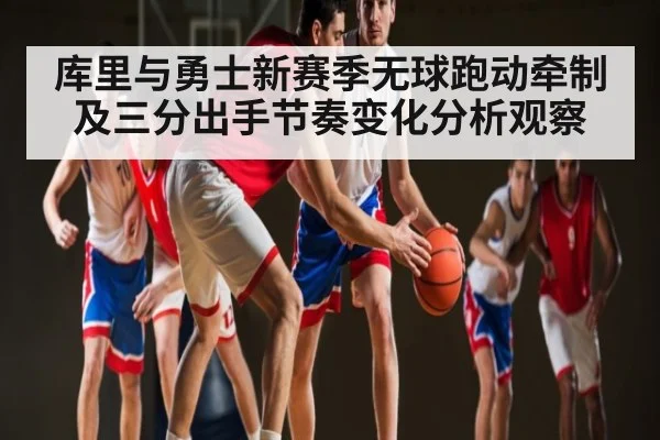 库里与勇士新赛季无球跑动牵制及三分出手节奏变化分析观察
